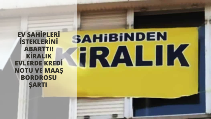 Ev sahipleri isteklerini abarttı! Kiralık evlerde kredi notu ve maaş bordrosu şartı