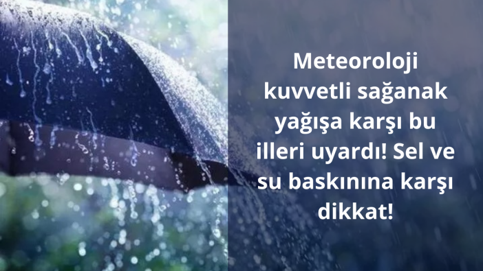 Meteoroloji kuvvetli sağanak yağışa karşı bu illeri uyardı! Sel ve su baskınına karşı dikkat!