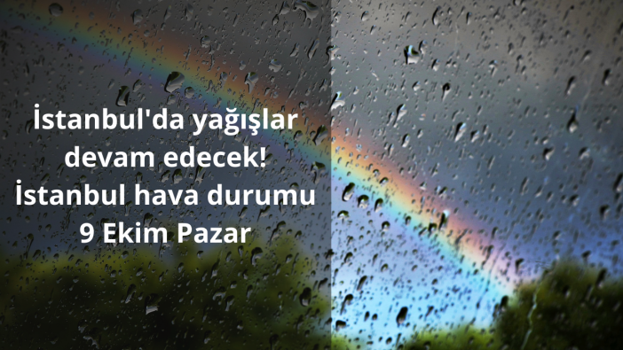 İstanbul'da yağışlar devam edecek! İstanbul hava durumu 9 Ekim Pazar