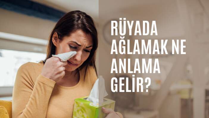Rüyada ağlamak ne anlama gelir?