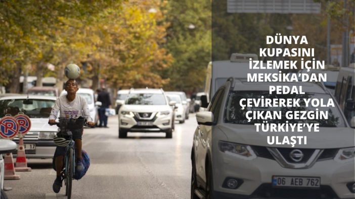 Dünya kupasını izlemek için Meksika’dan pedal çevirerek yola çıkan gezgin Türkiye’ye ulaştı