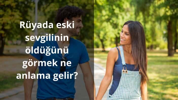 Rüyada eski sevgilinin öldüğünü görmek ne anlama gelir?