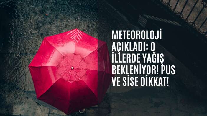 Meteoroloji açıkladı: O illerde yağış bekleniyor! Pus ve sise dikkat!