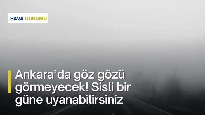 Ankara’da göz gözü görmeyecek! Sisli bir güne uyanabilirsiniz