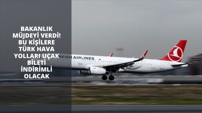 Bakanlık müjdeyi verdi! Bu kişilere Türk Hava Yolları uçak bileti indirimli olacak