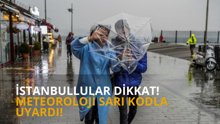 İstanbullular dikkat! Meteoroloji sarı kodla uyardı!