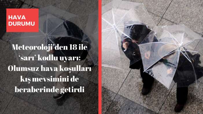 Meteoroloji’den 18 ile ‘sarı’ kodlu uyarı: Olumsuz hava koşulları kış mevsimini de beraberinde getirdi