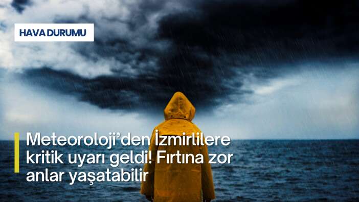 Meteoroloji’den İzmirlilere kritik uyarı geldi! Fırtına zor anlar yaşatabilir