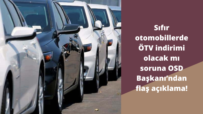 Sıfır otomobillerde ÖTV indirimi olacak mı soruna OSD Başkanı’ndan flaş açıklama!