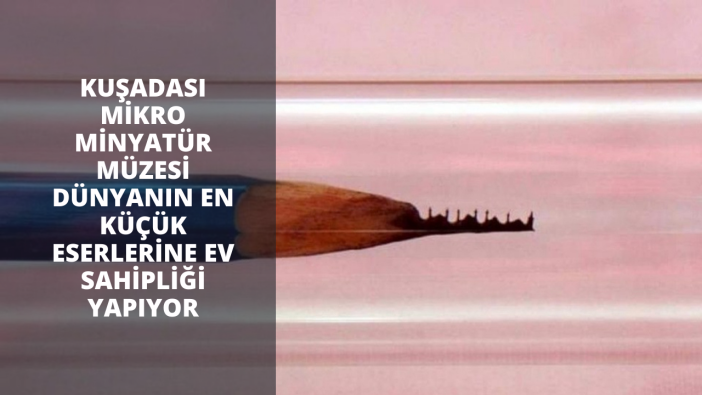 Kuşadası Mikro Minyatür Müzesi dünyanın en küçük eserlerine ev sahipliği yapıyor