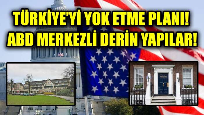 Türkiye'yi yok etme planı! ABD merkezli derin yapılar!
