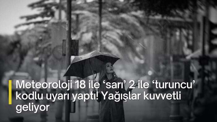 Meteoroloji 18 ile ‘sarı’ 2 ile ‘turuncu’ kodlu uyarı yaptı! Yağışlar kuvvetli geliyor, sel ve su baskınlarına dikkat