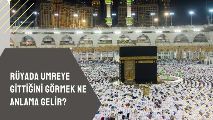 Rüyada umreye gittiğini görmek ne anlama gelir?