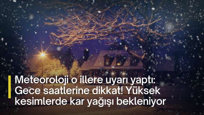 Meteoroloji o illere uyarı yaptı: Gece saatlerine dikkat! Yüksek kesimlerde kar yağışı bekleniyor