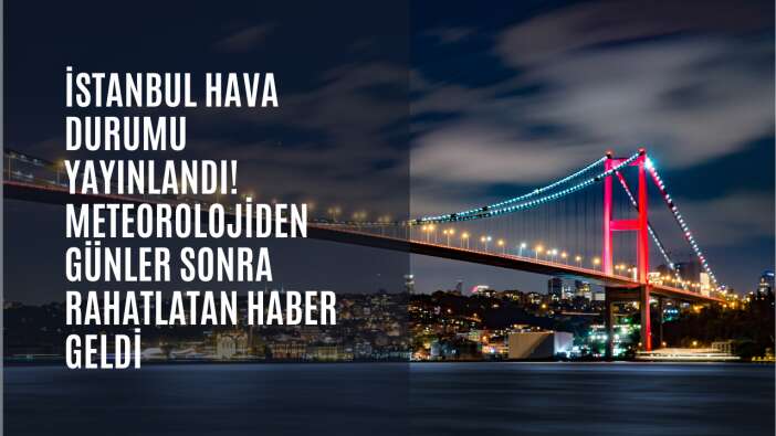 İstanbul hava durumu yayınlandı! Meteorolojiden günler sonra rahatlatan haber geldi