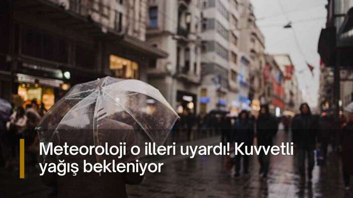 Meteoroloji o illeri uyardı! Kuvvetli yağış bekleniyor