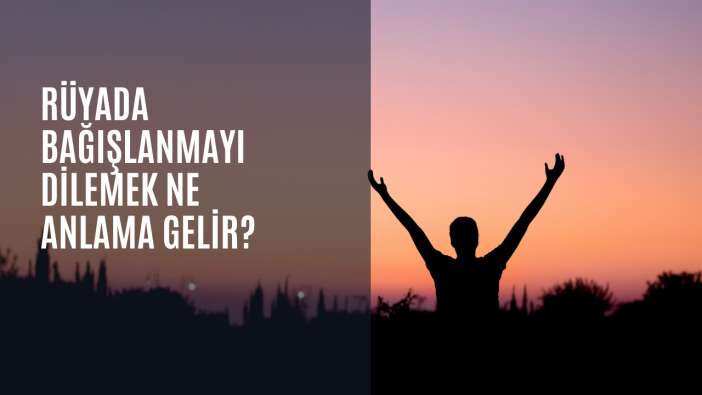 Rüyada bağışlanmayı dilemek ne anlama gelir?