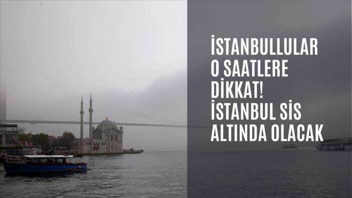 İstanbullular o saatlere dikkat! İstanbul sis altında olacak