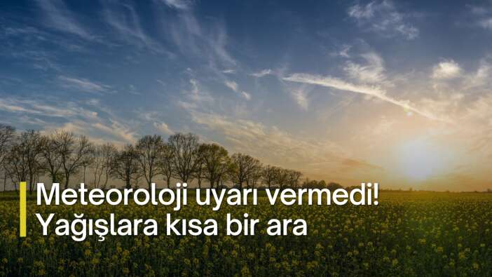 Meteoroloji uyarı vermedi! Yağışlara kısa bir ara