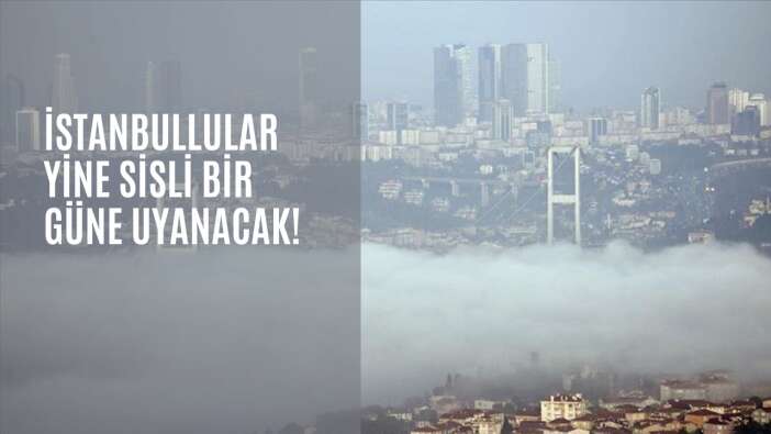 İstanbullular yine sisli bir güne uyanacak!