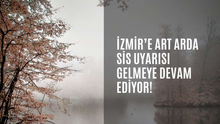 İzmir’e art arda sis uyarısı gelmeye devam ediyor!