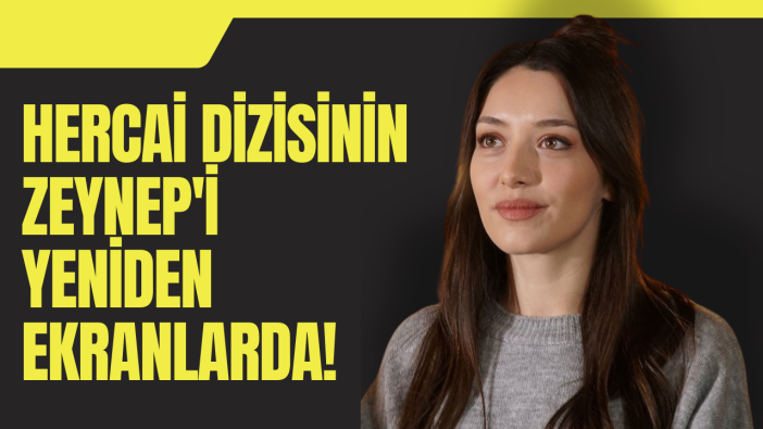 Hercai dizisinin 'Zeynep'i yeniden ekran karşısında!