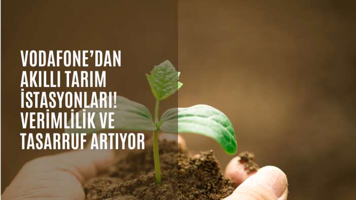 Vodafone’dan akıllı tarım istasyonları! Verimlilik ve tasarruf artıyor