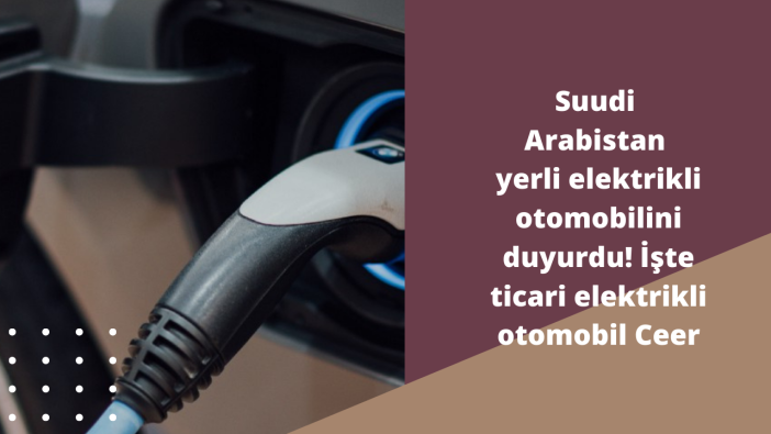 Suudi Arabistan yerli elektrikli otomobilini duyurdu! İşte ticari elektrikli otomobil Ceer