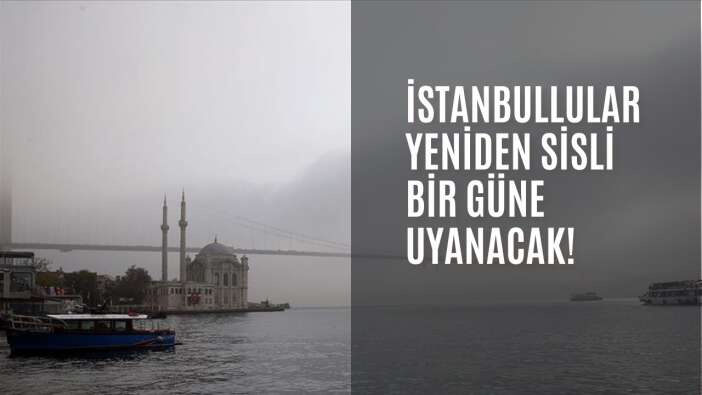İstanbullular yeniden sisli bir güne uyanacak!