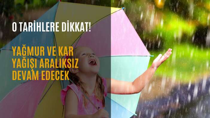 Meteoroloji uyardı! Yağmur ve kar yağışı o tarihe kadar aralıksız devam edecek
