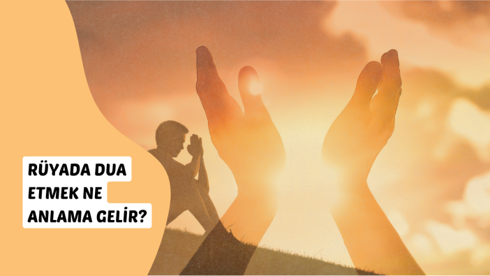 Rüyada dua etmek ne anlama gelir?