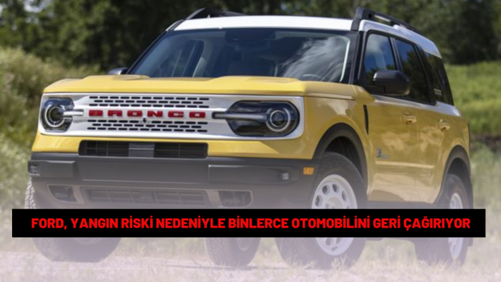 Ford, yangın riski nedeniyle binlerce otomobilini geri çağırıyor