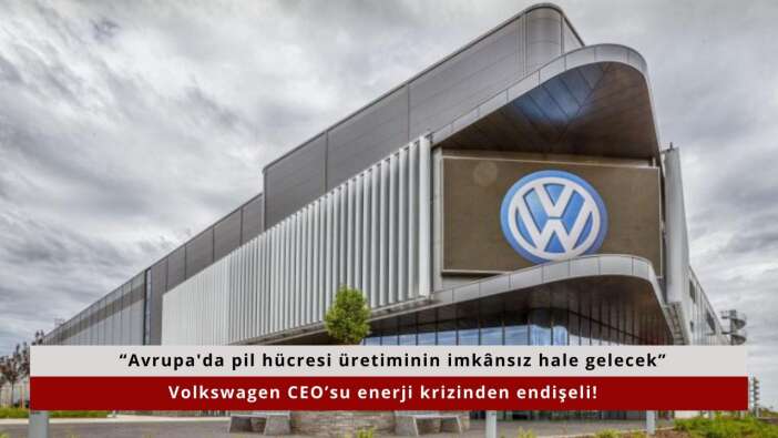 Volkswagen CEO’su enerji krizinden endişeli! “Avrupa'da pil hücresi üretiminin imkânsız hale gelecek”