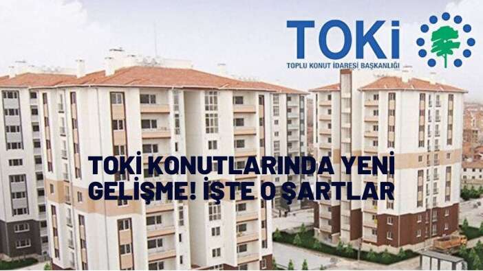 TOKİ konutlarında yeni gelişme! İşte o şartlar