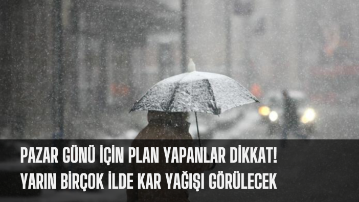 Pazar günü için plan yapanlar dikkat! Yarın birçok ilde kar yağışı görülecek