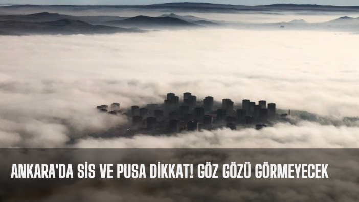 Ankara'da sis ve pusa dikkat! Göz gözü görmeyecek