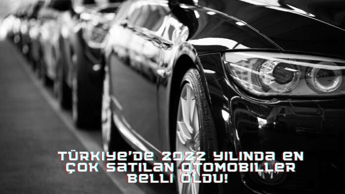 Fiat, Renault, Volkswagen, Hyundai, Toyota! Türkiye'de 2022 yılında en çok satılan otomobiller belli oldu