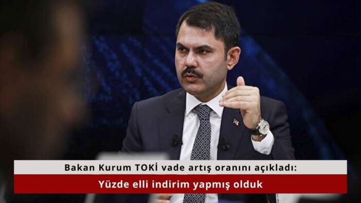 Bakan Kurum TOKİ vade artış oranını açıkladı: Yüzde elli indirim yapmış olduk