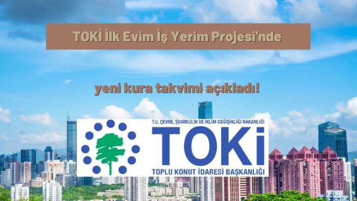 TOKİ İlk Evim İş Yerim Projesinde yeni kura takvimi açıkladı!