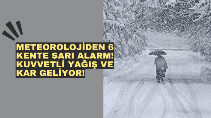 Meteorolojiden 6 kente sarı alarm! Kuvvetli yağış ve kar geliyor!