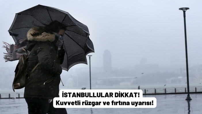 İstanbullular dikkat: Kuvvetli rüzgar ve fırtına uyarısı!