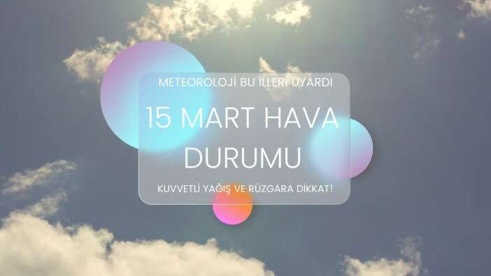 Meteoroloji bu illeri uyardı: Kuvvetli yağış ve rüzgara dikkat! 15 Mart hava durumu