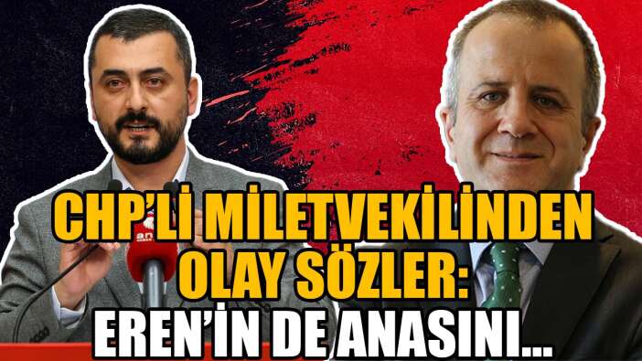 CHP’Lİ MİLLETVEKİLİNDEN OLAY SÖZLER: EREN’İN DE ANASINI…