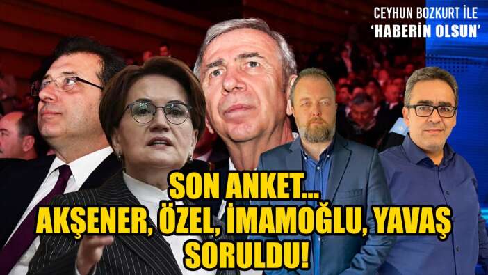 SON ANKETTE AKŞENER, ÖZEL, İMAMOĞLU VE YAVAŞ İÇİN DİKKAT ÇEKEN SONUÇLAR!