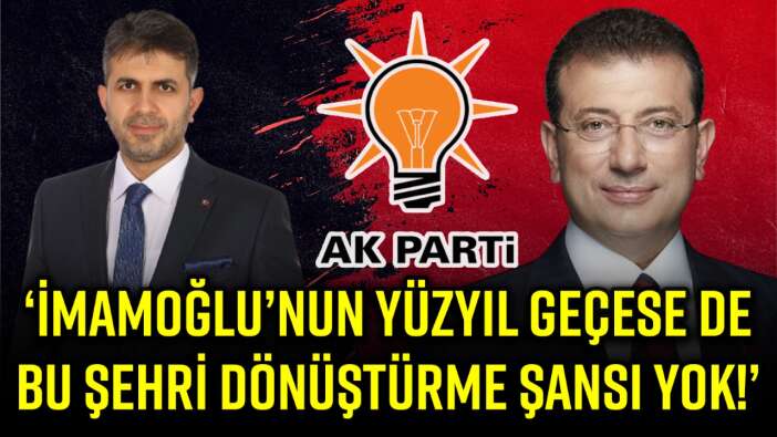RÜSTEM TÜYSÜZ’DEN İMAMOĞLU’NA TEPKİ: YÜZYIL GEÇSE DE BU ŞEHRİ DÖNÜŞTÜREMEZ!