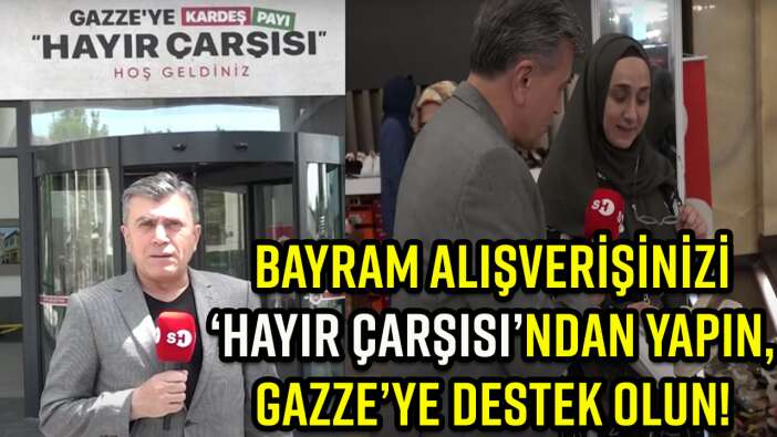 BAYRAM ALIŞVERİŞİNİZİ ‘HAYIR ÇARŞISI’NDAN YAPIN, GAZZE’YE DESTEK OLUN!