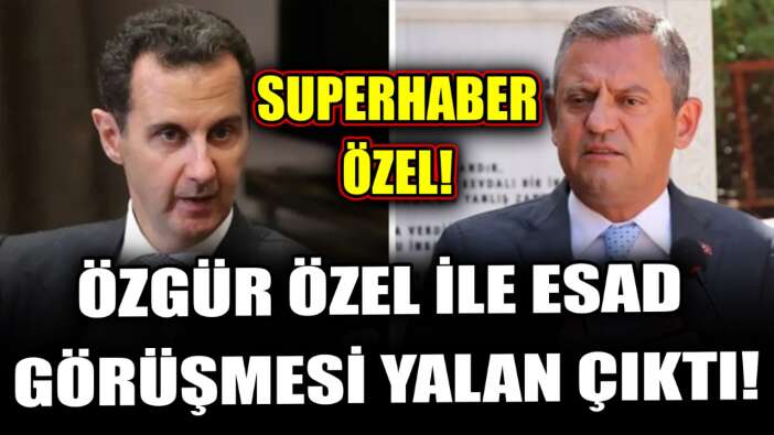 ÖZGÜR ÖZEL İLE ESAD GÖRÜŞMESİ YALAN ÇIKTI!