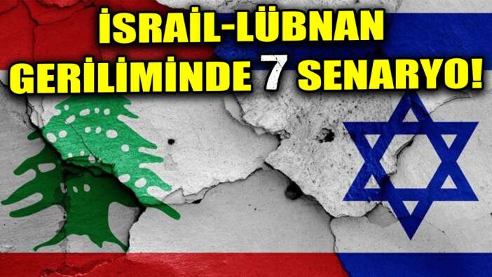 İSRAİL-LÜBNAN GERİLİMİNDE 7 SENARYO!