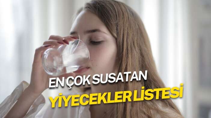 En çok susatan yiyecekler listesi! Hangi yemekler susatır?