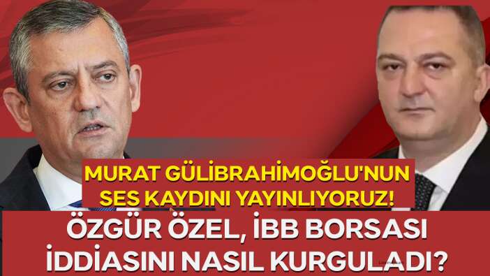 Murat Gülibrahimoğlu'nun ses kaydını yayınlıyoruz. İBB Borsası iddiasını Özgür Özel nasıl kurguladı?